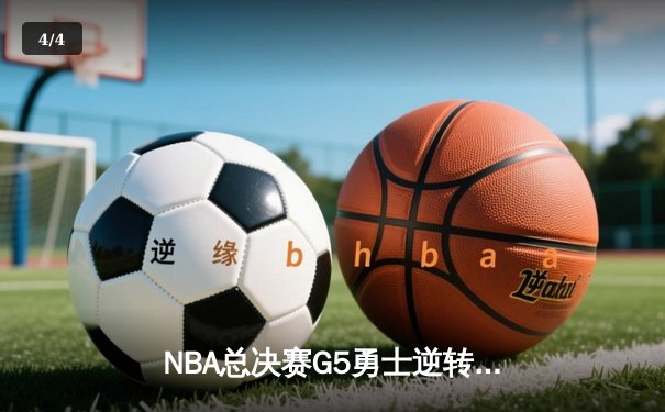 NBA总决赛G5勇士逆转凯尔特人 库里三分雨浇灭绿军夺冠希望 - 4