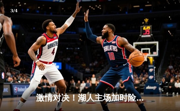 激情对决！湖人主场加时险胜勇士，詹姆斯三双领衔逆转 - 3