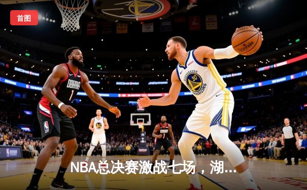 NBA总决赛激战七场，湖人逆转凯尔特人夺队史第18冠