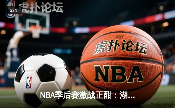NBA季后赛激战正酣：湖人加时险胜勇士，詹姆斯砍下三双率队夺赛点 - 2