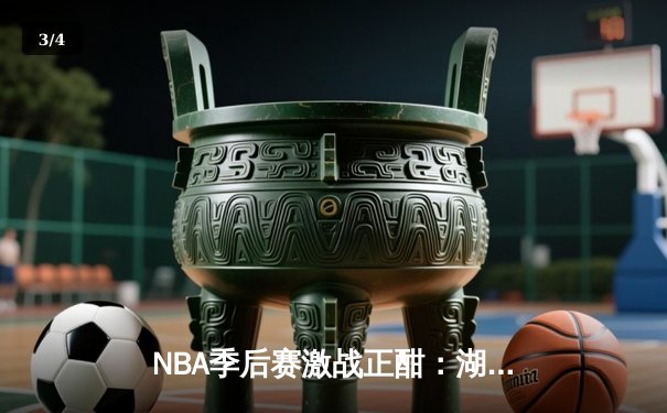 NBA季后赛激战正酣：湖人加时险胜勇士，詹姆斯砍下三双率队夺赛点 - 3