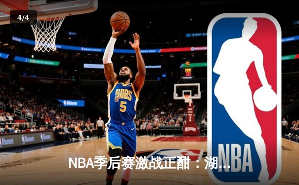NBA季后赛激战正酣：湖人加时险胜勇士，詹姆斯砍下三双率队夺赛点 - 4