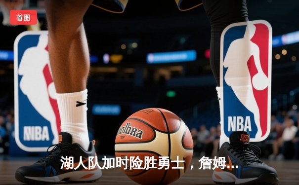 湖人队加时险胜勇士，詹姆斯三双率队挺进西部决赛