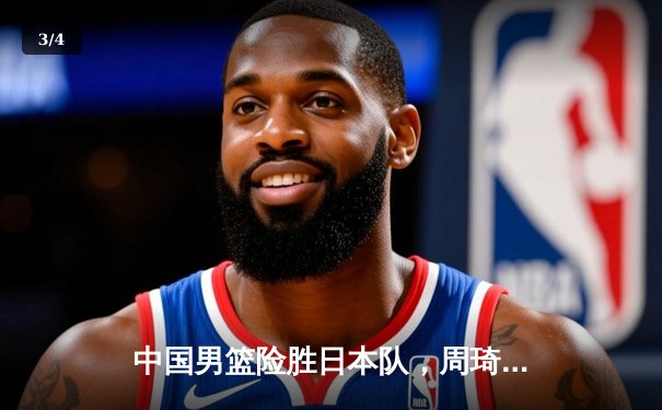 中国男篮险胜日本队，周琦关键封盖锁定胜局 - 3