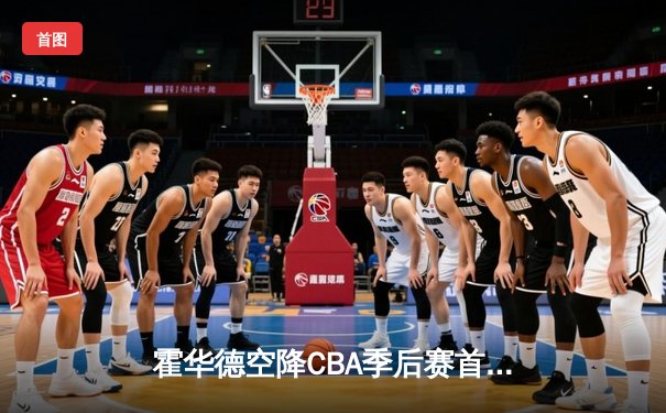 霍华德空降CBA季后赛首战狂砍45分，广东宏远加时险胜北京首钢