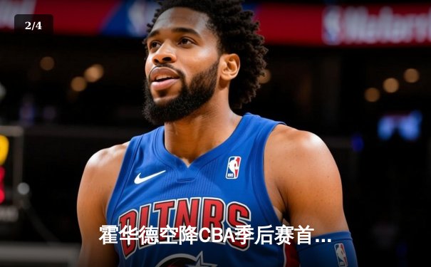 霍华德空降CBA季后赛首战狂砍45分，广东宏远加时险胜北京首钢 - 2