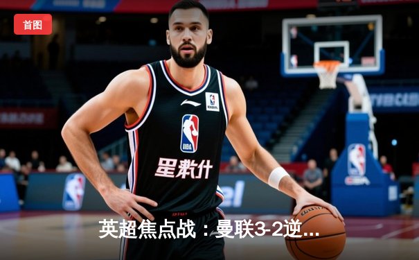 英超焦点战：曼联3-2逆转阿森纳，拉什福德梅开二度绝杀