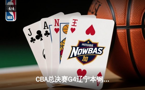 CBA总决赛G4辽宁本钢加时险胜浙江广厦，总比分3-1夺赛点 - 4
