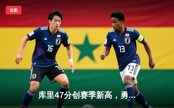 库里47分创赛季新高，勇士加时险胜国王迎五连胜