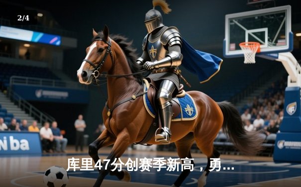 库里47分创赛季新高，勇士加时险胜国王迎五连胜 - 2